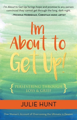 I'm about to Get Up!: Persevering Through Loss and Grief by Hunt, Julie