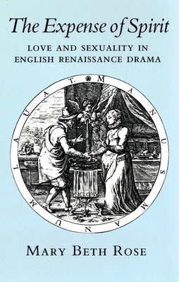 The Expense of Spirit: Love and Sexuality in English Renaissance Drama by Rose, Mary Beth