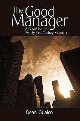The Good Manager: A Guide for the Twenty-First Century Manager by Dean Gualco