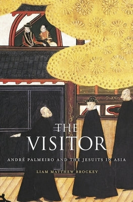 Visitor: André Palmeiro and the Jesuits in Asia by Brockey, Liam Matthew
