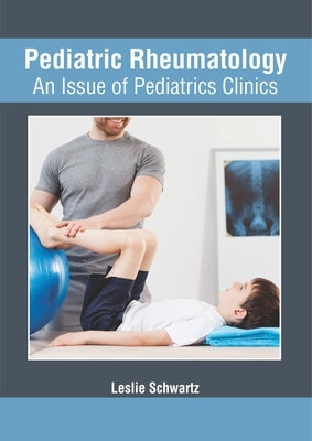 Pediatric Rheumatology: An Issue of Pediatrics Clinics by Schwartz, Leslie