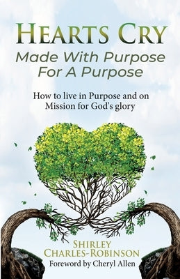 Heart's Cry: Made With Purpose For A Purpose: How to live in Purpose and on Mission for God's glory by Allen, Cheryl