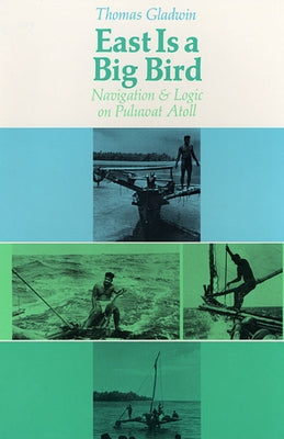 East Is a Big Bird: Navigation and Logic on Puluwat Atoll by Gladwin, Thomas
