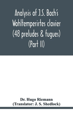 Analysis of J.S. Bach's Wohltemperirtes clavier (48 preludes & fugues) (Part II) by Hugo Riemann