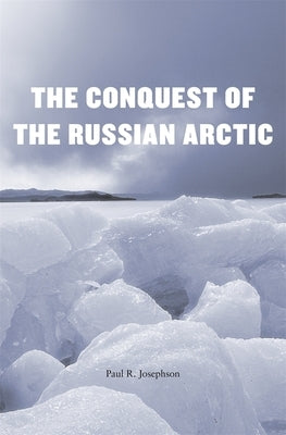 Conquest of the Russian Arctic by Josephson, Paul R.