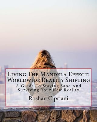 Living The Mandela Effect: Worldwide Reality Shifting: A Guide To Staying Sane And Surviving Your New Reality by Cipriani, Roshan