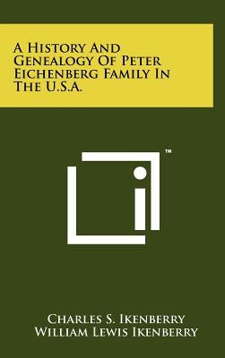 A History And Genealogy Of Peter Eichenberg Family In The U.S.A. by Ikenberry, Charles S.