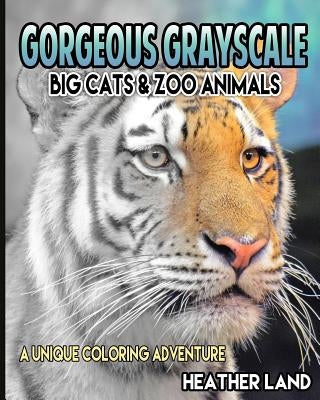 Gorgeous Grayscale: Big Cats & Zoo Animals: Adult Coloring Book by Land, Heather