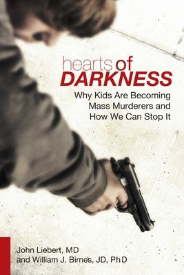 Hearts of Darkness: Why Kids Are Becoming Mass Murderers and How We Can Stop It by Liebert, John