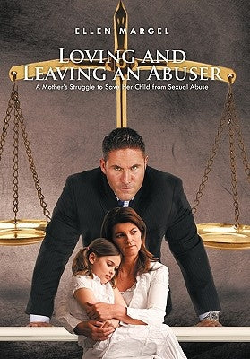 Loving and Leaving an Abuser: A Mother's Struggle to Save Her Child from Sexual Abuse by Margel, Ellen