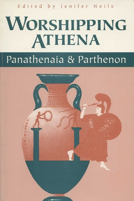 Worshipping Athena: Panathenaia And Parthenon by Neils, Jenifer