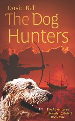 The Dog Hunters: The Adventures of Llewelyn & Gelert Book One by Bell, David