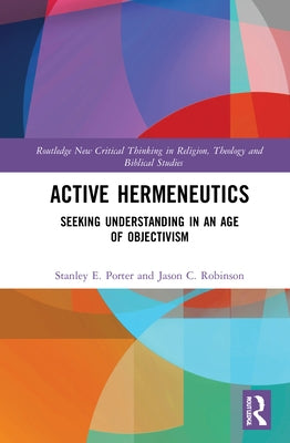 Active Hermeneutics: Seeking Understanding in an Age of Objectivism by Porter, Stanley E.