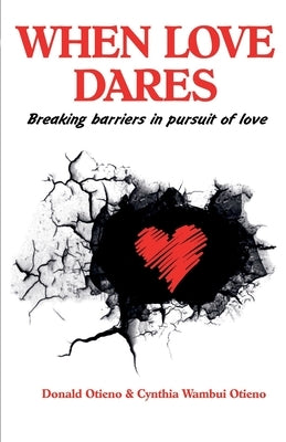 When Love Dares: Breaking Barriers in Pursuit of Love by Otieno, Donald