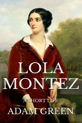 Lola Montez: A Short Life by Green, Adam