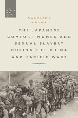 The Japanese Comfort Women and Sexual Slavery During the China and Pacific Wars by Norma, Caroline