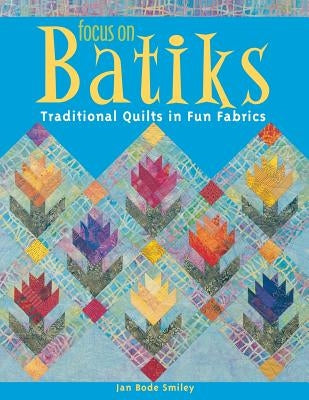 Focus on Batiks: Traditional Quilts in Fun Fabrics by Smiley, Jan