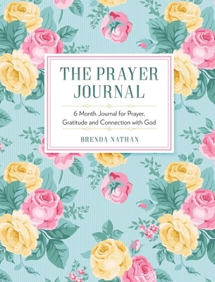 The Prayer Journal: 6 Month Journal for Prayer, Gratitude and Connection with God by Nathan, Brenda