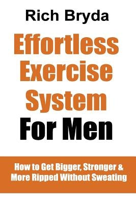 The Effortless Exercise System for Men: How to Get Bigger, Stronger & More Ripped Without Sweating by Bryda, Rich