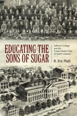 Educating the Sons of Sugar: Jefferson College and the Creole Planter Class of South Louisiana by Platt, R. Eric