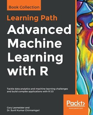 Advanced Machine Learning with R by Lesmeister, Cory