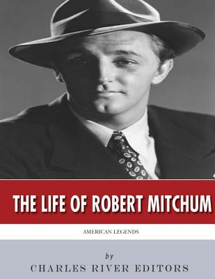 American Legends: The Life of Robert Mitchum by Charles River Editors