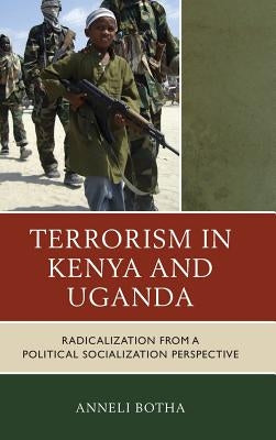 Terrorism in Kenya and Uganda: Radicalization from a Political Socialization Perspective by Botha, Anneli