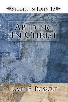 Abiding in Christ by Rosscup, James