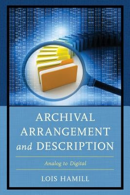Archival Arrangement and Description: Analog to Digital by Hamill, Lois