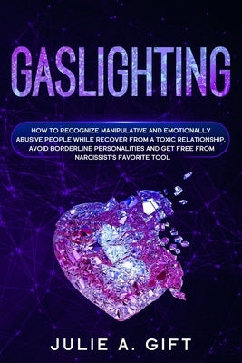 Gaslighting: How to recognize manipulative and emotionally abusive people while recover from a toxic relationship, avoid borderline by Gift, Julie a.