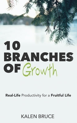 10 Branches of Growth: Real-Life Productivity for a Fruitful Life by Bruce, Kalen