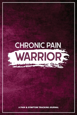 Chronic Pain Warrior: A Pain & Symptom Tracking Journal for Chronic Pain & Illness by Press, Wellness Warrior