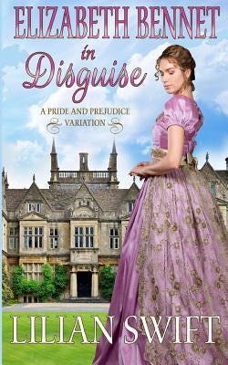 Elizabeth Bennet in Disguise: A Pride and Prejudice Variation by Swift, Lilian