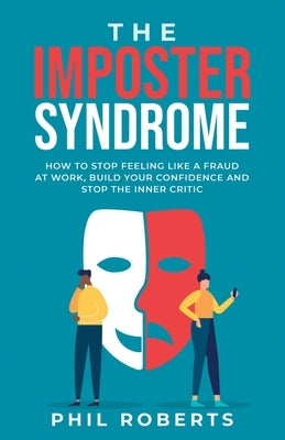 The Imposter Syndrome: How to Stop Feeling like a Fraud at Work, Build Your Confidence and Stop the Inner Critic by Roberts, Phil