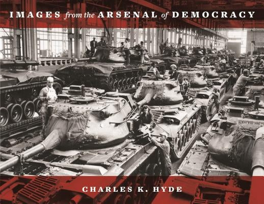 Images from the Arsenal of Democracy by Hyde, Charles K.