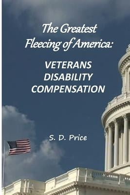 The Greatest Fleecing of America: Veterans Disability Compensation by Price, S. D.