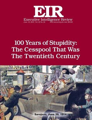 100 Years of Stupidity: The Cesspool That Was the Twentieth Century: Executive Intelligence Review; Volume 42, Issue 24 by Larouche Jr, Lyndon H.