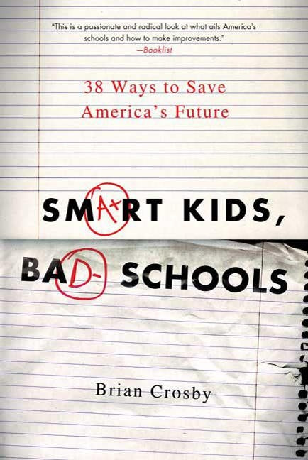 Smart Kids, Bad Schools: 38 Ways to Save America's Future by Crosby, Brian