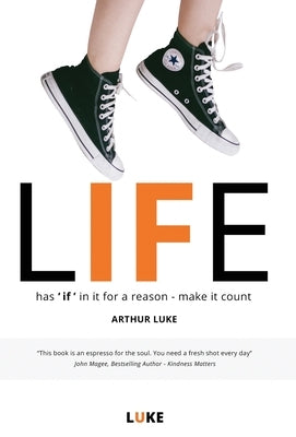 LIFE - has 'if' in it for a reason - make it count: How to make the most of life's opportunities by Luke, Arthur