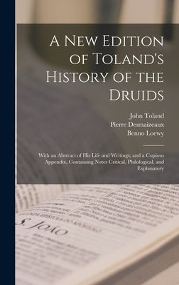 A New Edition of Toland's History of the Druids: With an Abstract of His Life and Writings; and a Copious Appendix, Containing Notes Critical, Philolo by Toland, John 1670-1722