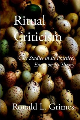 Ritual Criticism: Case Studies in Its Practice, Essays on Its Theory by Grimes, Ronald L.