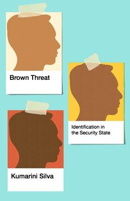 Brown Threat: Identification in the Security State by Silva, Kumarini