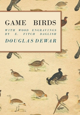 Game Birds - With Wood Engravings by E. Fitch Daglish by Dewar, Douglas