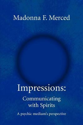 Impressions: Communicating with Spirits: A psychic medium's perspective by Merced, Madonna F.