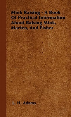 Mink Raising - A Book Of Practical Information About Raising Mink, Marten, And Fisher by Adams, L. H.