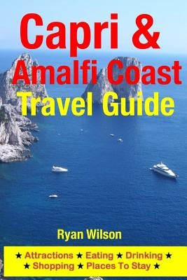 Capri & Amalfi Coast Travel Guide: Attractions, Eating, Drinking, Shopping & Places To Stay by Wilson, Ryan