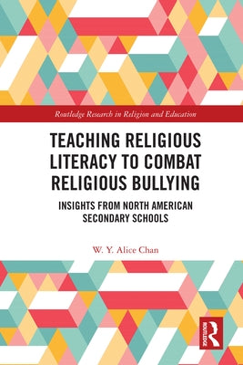 Teaching Religious Literacy to Combat Religious Bullying: Insights from North American Secondary Schools by Chan, W. Y. Alice