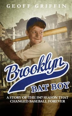 Brooklyn Bat Boy: A Story of the 1947 Season that Changed Baseball Forever by Griffin, Geoff