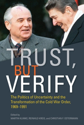 Trust, But Verify: The Politics of Uncertainty and the Transformation of the Cold War Order, 1969-1991 by Klimke, Martin