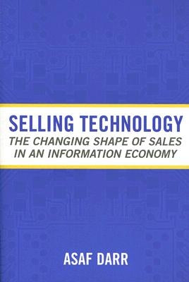 Selling Technology: The Changing Shape of Sales in an Information Economy by Darr, Asaf